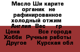 Масло Ши карите, органик, не рафинированное, холодный отжим.  Англия  Вес: 100гр › Цена ­ 449 - Все города Хобби. Ручные работы » Другое   . Курская обл.